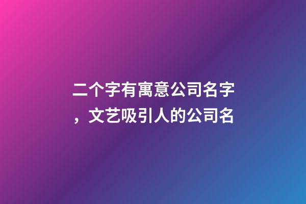 二个字有寓意公司名字，文艺吸引人的公司名
