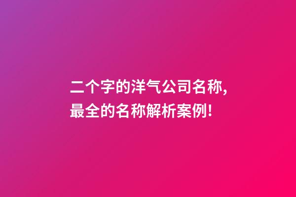 二个字的洋气公司名称,最全的名称解析案例!-第1张-公司起名-玄机派