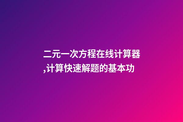二元一次方程在线计算器,计算快速解题的基本功-第1张-观点-玄机派