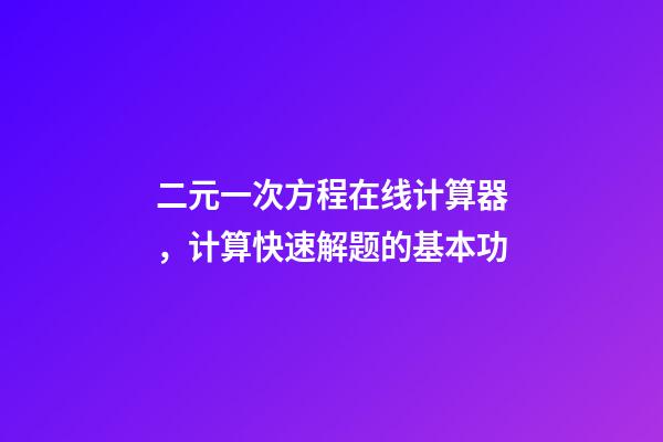 二元一次方程在线计算器，计算快速解题的基本功-第1张-观点-玄机派
