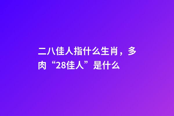 二八佳人指什么生肖，多肉“28佳人”是什么-第1张-观点-玄机派