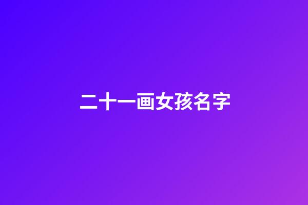 二十一画女孩名字(二十一画女孩名字好不好)-第1张-女孩起名-玄机派