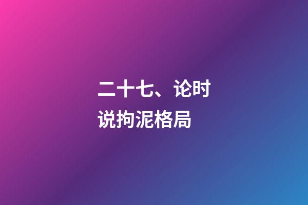 二十七、论时说拘泥格局
