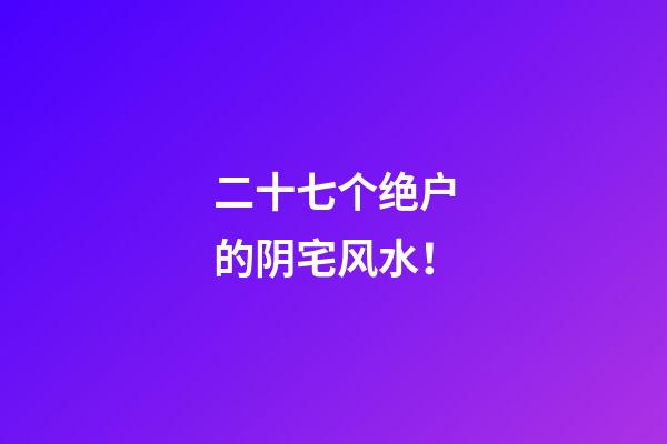 二十七个绝户的阴宅风水！