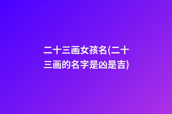 二十三画女孩名(二十三画的名字是凶是吉)