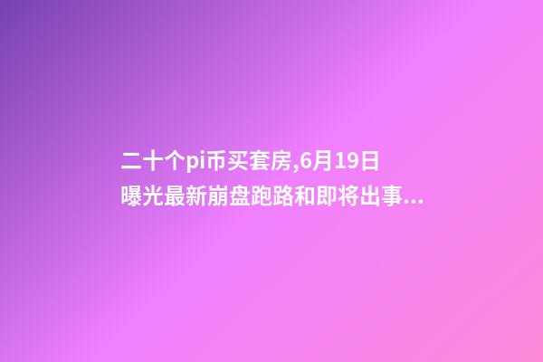 二十个pi币买套房,6月19日曝光最新崩盘跑路和即将出事的问题平台-第1张-观点-玄机派