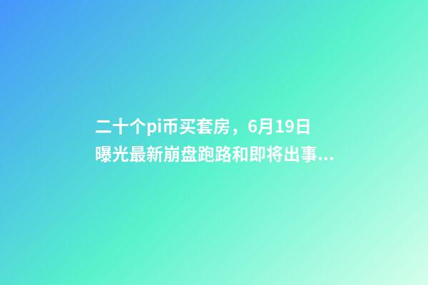 二十个pi币买套房，6月19日曝光最新崩盘跑路和即将出事的问题平台-第1张-观点-玄机派