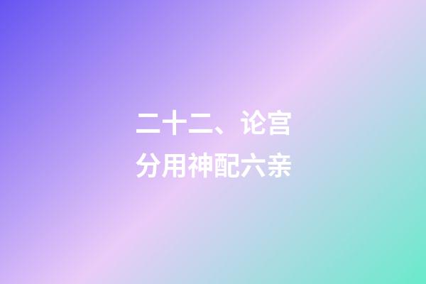 二十二、论宫分用神配六亲