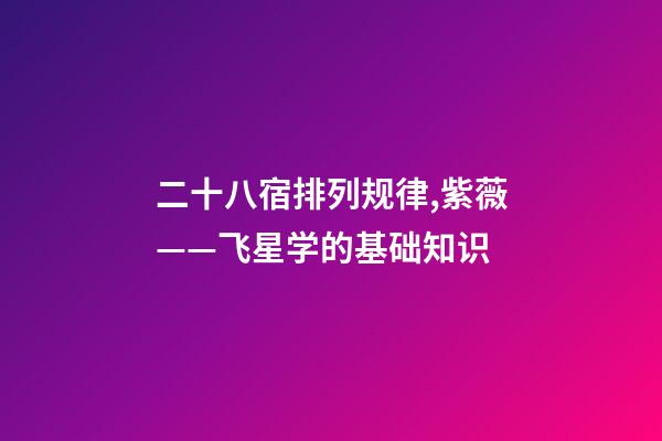 二十八宿排列规律,紫薇——飞星学的基础知识-第1张-观点-玄机派