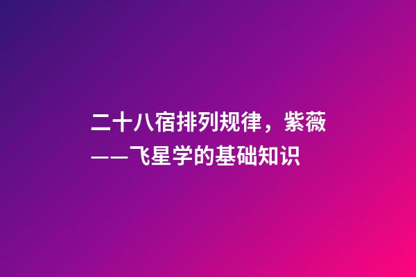 二十八宿排列规律，紫薇——飞星学的基础知识-第1张-观点-玄机派
