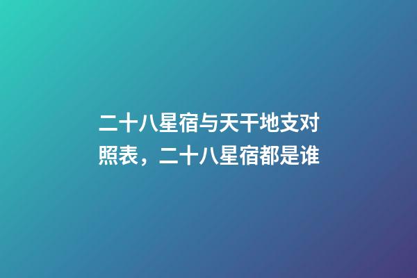二十八星宿与天干地支对照表，二十八星宿都是谁-第1张-观点-玄机派
