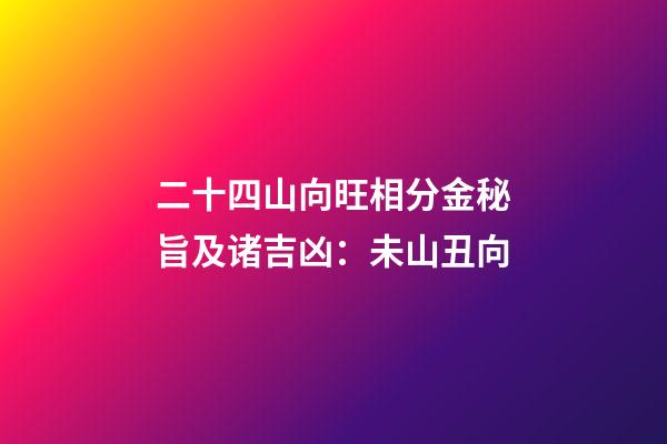 二十四山向旺相分金秘旨及诸吉凶：未山丑向