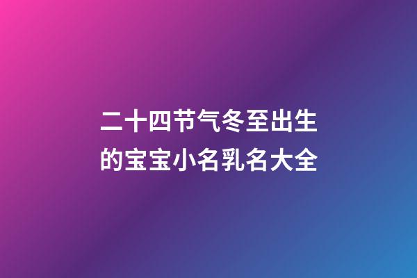 二十四节气冬至出生的宝宝小名乳名大全