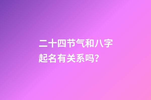 二十四节气和八字起名有关系吗？