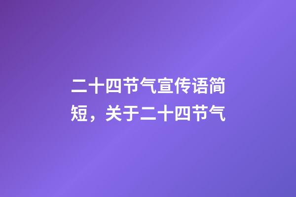 二十四节气宣传语简短，关于二十四节气-第1张-观点-玄机派