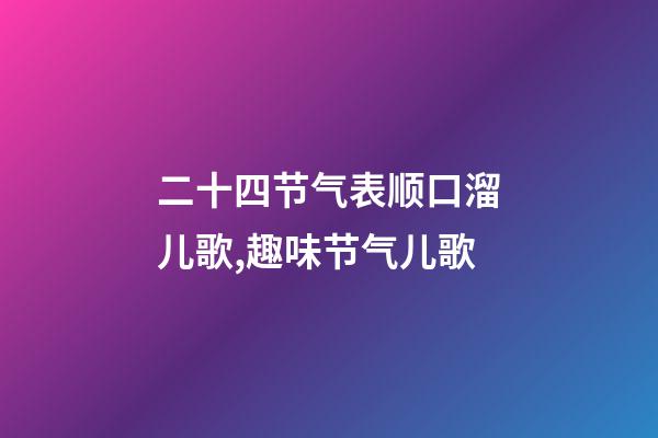 二十四节气表顺口溜儿歌,趣味节气儿歌-第1张-观点-玄机派