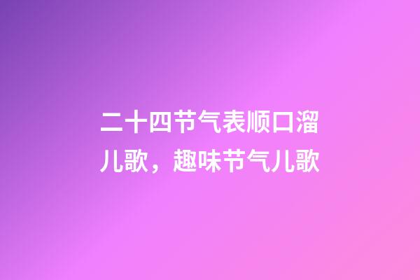 二十四节气表顺口溜儿歌，趣味节气儿歌-第1张-观点-玄机派