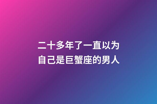二十多年了一直以为自己是巨蟹座的男人-第1张-星座运势-玄机派