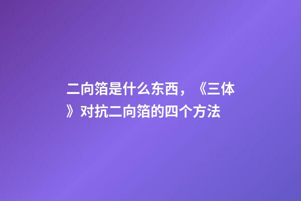 二向箔是什么东西，《三体》对抗二向箔的四个方法-第1张-观点-玄机派