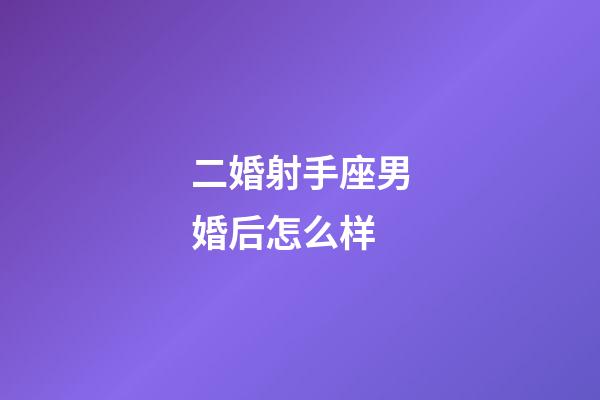 二婚射手座男婚后怎么样-第1张-星座运势-玄机派