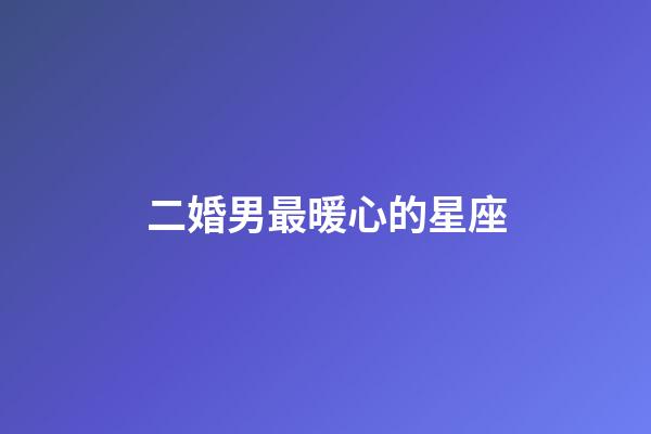 二婚男最暖心的星座-第1张-星座运势-玄机派