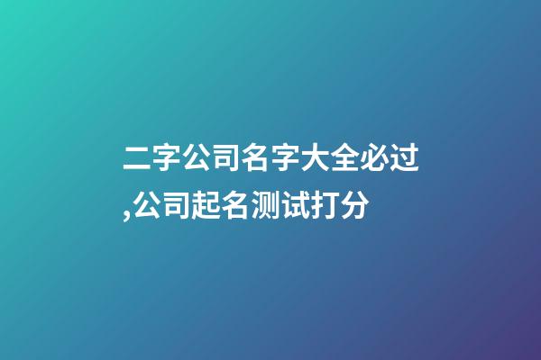 二字公司名字大全必过,公司起名测试打分-第1张-公司起名-玄机派