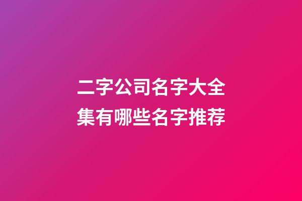 二字公司名字大全集有哪些名字推荐-第1张-公司起名-玄机派