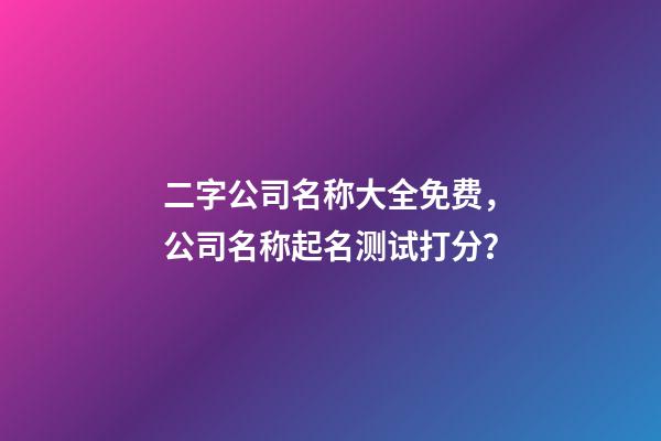 二字公司名称大全免费，公司名称起名测试打分？-第1张-公司起名-玄机派