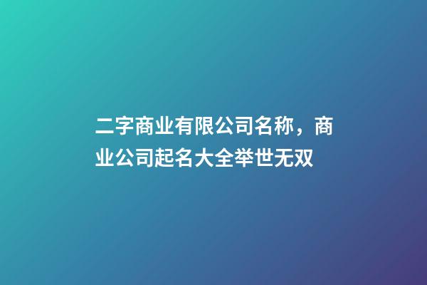 二字商业有限公司名称，商业公司起名大全举世无双-第1张-公司起名-玄机派