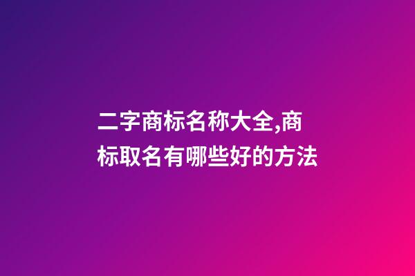 二字商标名称大全,商标取名有哪些好的方法-第1张-商标起名-玄机派