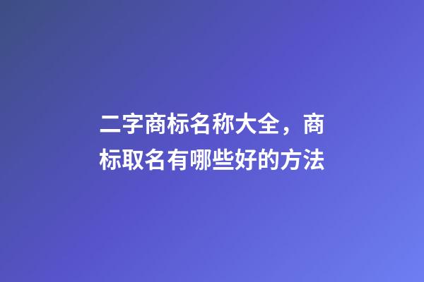 二字商标名称大全，商标取名有哪些好的方法