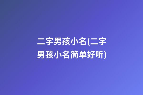 二字男孩小名(二字男孩小名简单好听)