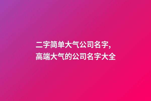 二字简单大气公司名字,高端大气的公司名字大全-第1张-公司起名-玄机派