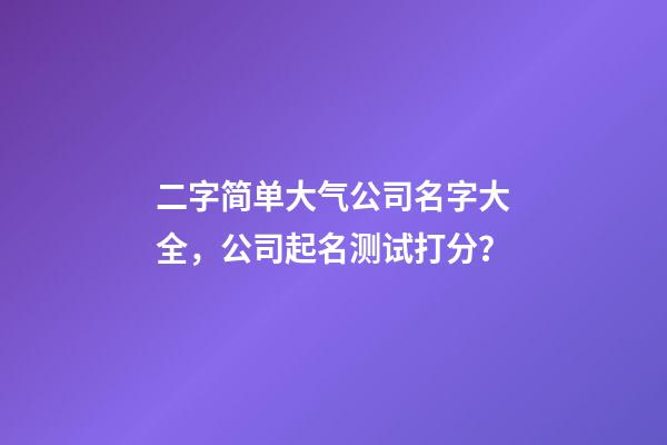 二字简单大气公司名字大全，公司起名测试打分？-第1张-公司起名-玄机派