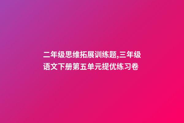 二年级思维拓展训练题,三年级语文下册第五单元提优练习卷-第1张-观点-玄机派