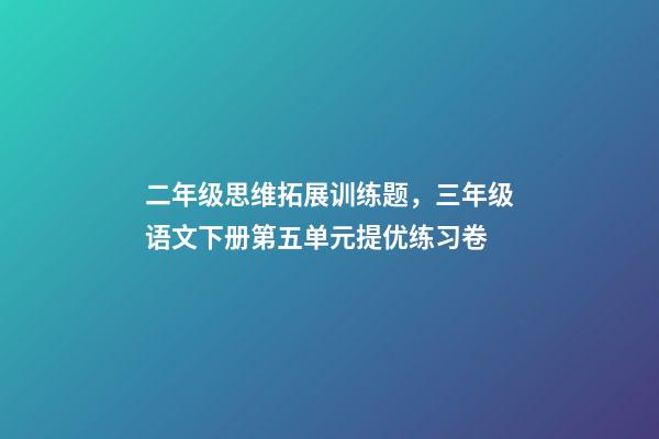 二年级思维拓展训练题，三年级语文下册第五单元提优练习卷-第1张-观点-玄机派