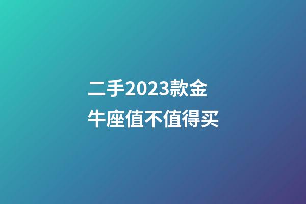 二手2023款金牛座值不值得买-第1张-星座运势-玄机派