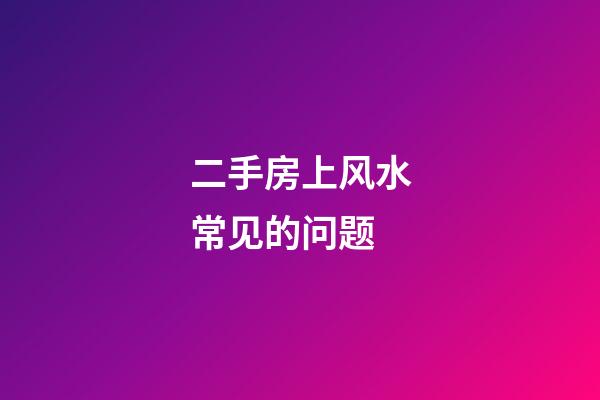 二手房上风水常见的问题