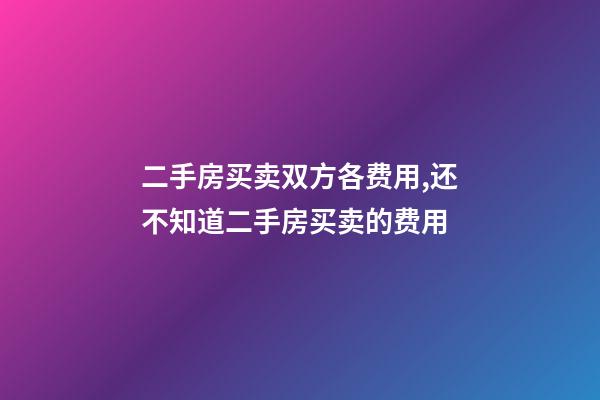 二手房买卖双方各费用,还不知道二手房买卖的费用-第1张-观点-玄机派