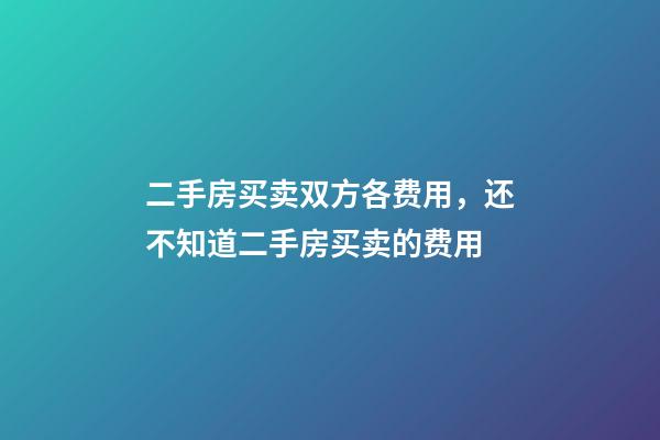 二手房买卖双方各费用，还不知道二手房买卖的费用-第1张-观点-玄机派