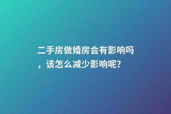 二手房做婚房会有影响吗，该怎么减少影响呢？