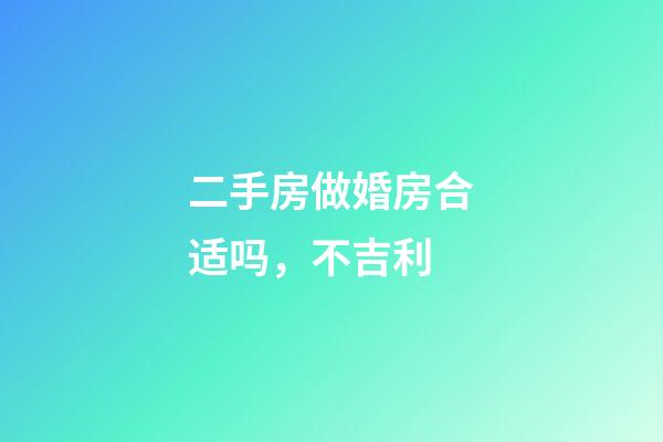 二手房做婚房合适吗，不吉利