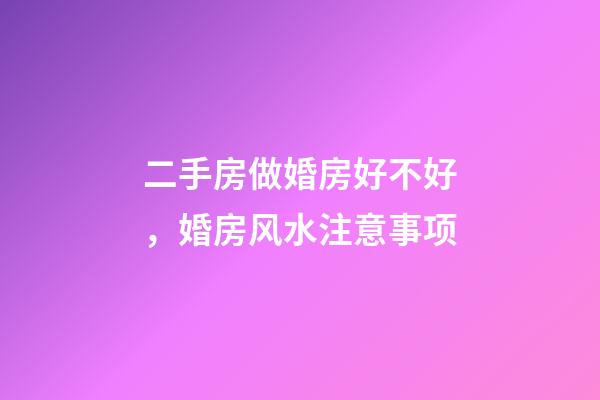 二手房做婚房好不好，婚房风水注意事项