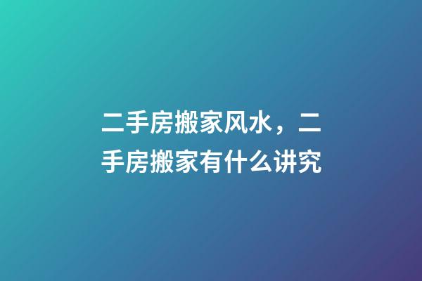 二手房搬家风水，二手房搬家有什么讲究