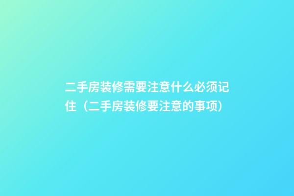 二手房装修需要注意什么必须记住（二手房装修要注意的事项）