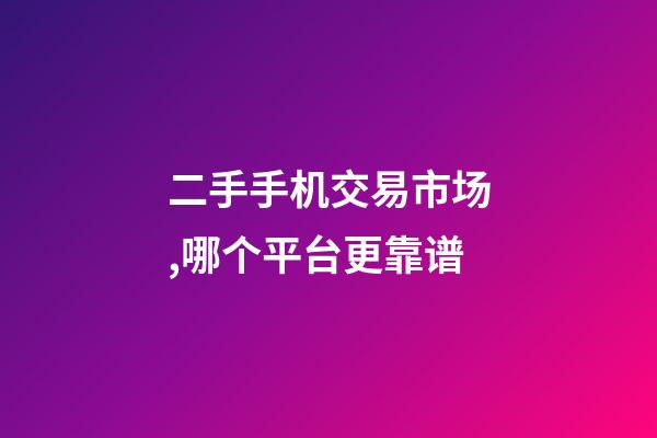 二手手机交易市场,哪个平台更靠谱-第1张-观点-玄机派