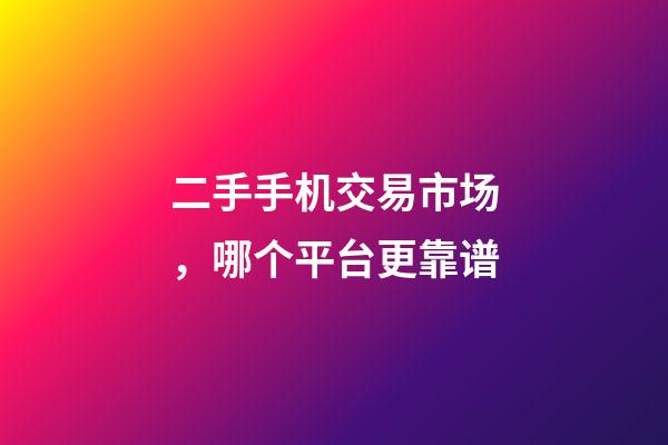 二手手机交易市场，哪个平台更靠谱-第1张-观点-玄机派