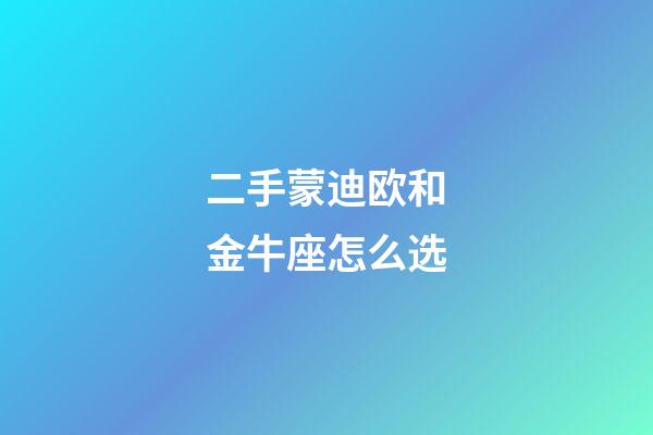 二手蒙迪欧和金牛座怎么选-第1张-星座运势-玄机派