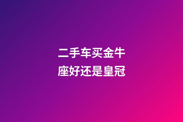 二手车买金牛座好还是皇冠