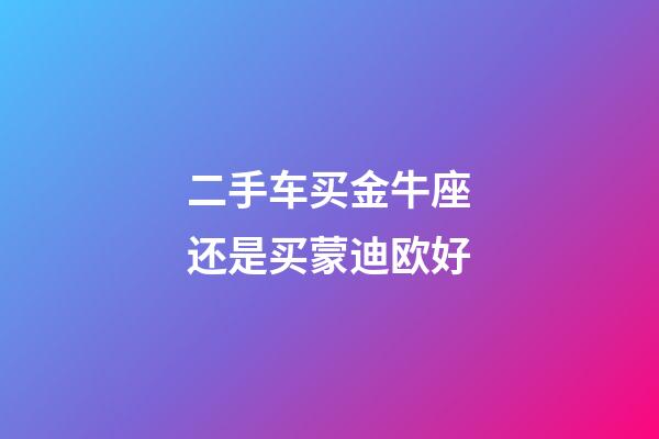 二手车买金牛座还是买蒙迪欧好-第1张-星座运势-玄机派